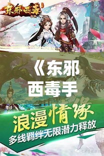 《东邪西毒手游探索》全新升级！角色扮演，江湖竞技，体验不一样的武侠江湖情怀！