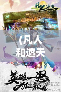 (凡人和遮天哪个好看) 《凡人遮天传》：一段凡尘劫难，如何逆天改命，创造属于自己的传奇？