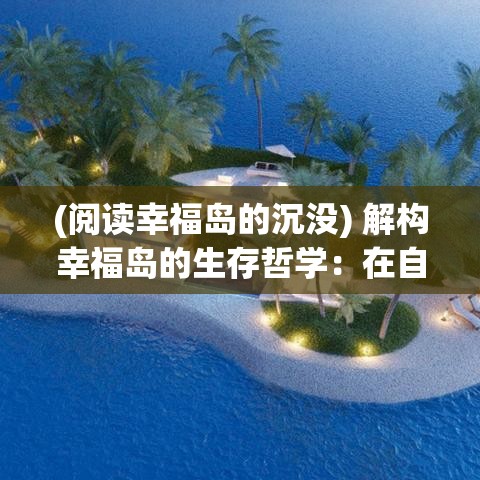 (阅读幸福岛的沉没) 解构幸福岛的生存哲学：在自给自足中寻找深刻的人生意义与简约生活之美