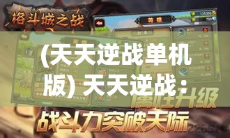 (天天逆战单机版) 天天逆战：揭秘战斗策略，如何运用智谋征服每一场战斗？掌握胜利关键的秘诀！