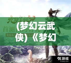 (梦幻云武侠) 《梦幻侠武传奇》：剑指江湖，武林争霸一触即发，谁能成为绝代高手？