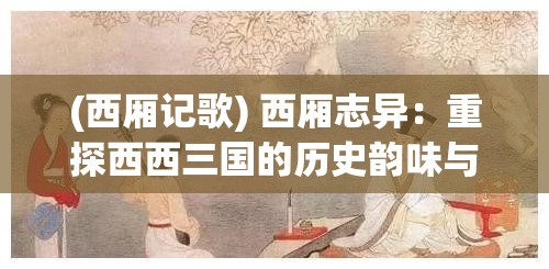 (西厢记歌) 西厢志异：重探西西三国的历史韵味与人文精神