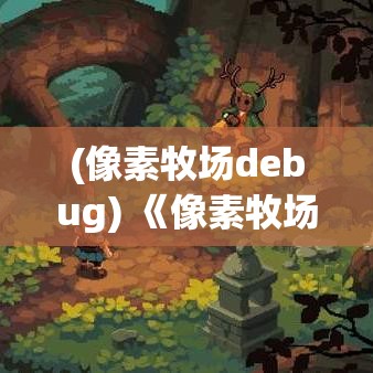 (像素牧场debug) 《像素牧场新奇探索：解锁小动物的奥秘！》