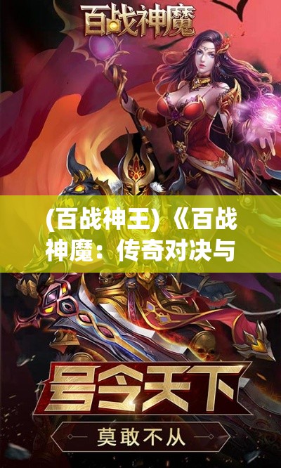 (百战神王) 《百战神魔：传奇对决与策略演绎》重塑经典魔幻世界，策略战斗的终极挑战!