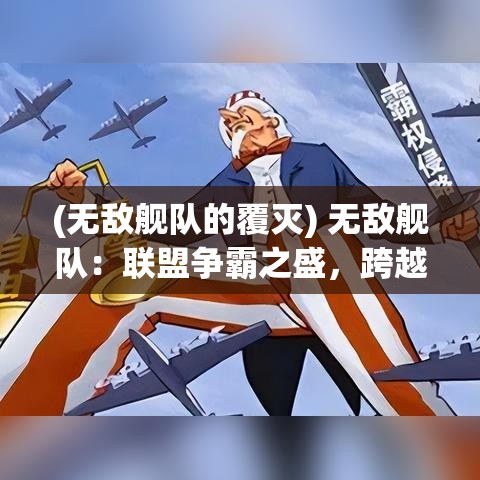 (无敌舰队的覆灭) 无敌舰队：联盟争霸之盛，跨越海域的决战，谁将主宰未来？