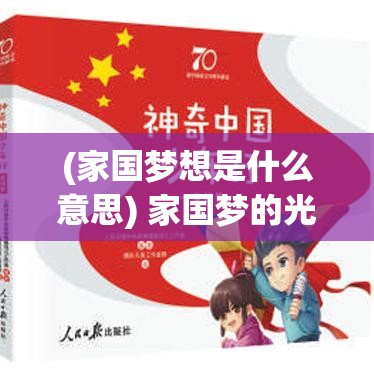 (家国梦想是什么意思) 家国梦的光辉：揭示科技创新在实现中华民族伟大复兴中的关键角色