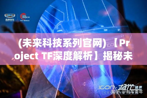 (未来科技系列官网) 【Project TF深度解析】揭秘未来科技：如何通过Project TF推动医疗行业革命?